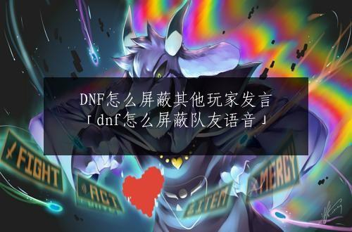 DNF怎么屏蔽其他玩家发言「dnf怎么屏蔽队友语音」